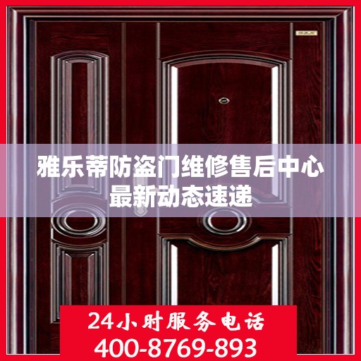 雅乐蒂防盗门维修售后中心最新动态速递