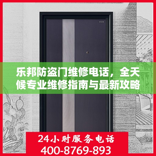 乐邦防盗门维修电话，全天候专业维修指南与最新攻略
