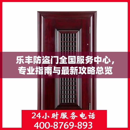 乐丰防盗门全国服务中心，专业指南与最新攻略总览
