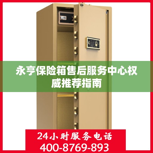 永亨保险箱售后服务中心权威推荐指南