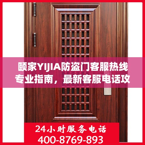 颐家YIJIA防盗门客服热线专业指南，最新客服电话攻略