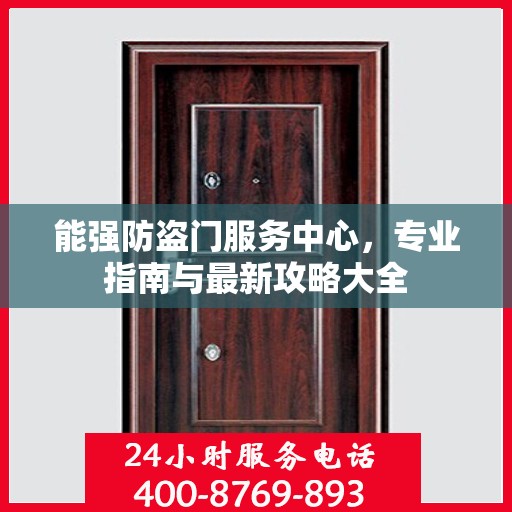 能强防盗门服务中心，专业指南与最新攻略大全