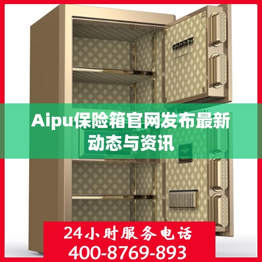 Aipu保险箱官网发布最新动态与资讯