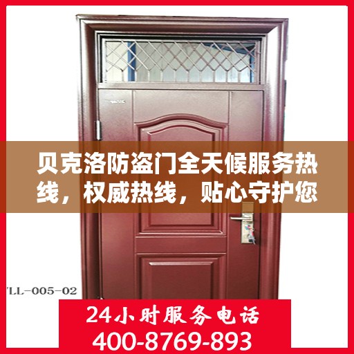 贝克洛防盗门全天候服务热线，权威热线，贴心守护您的安全