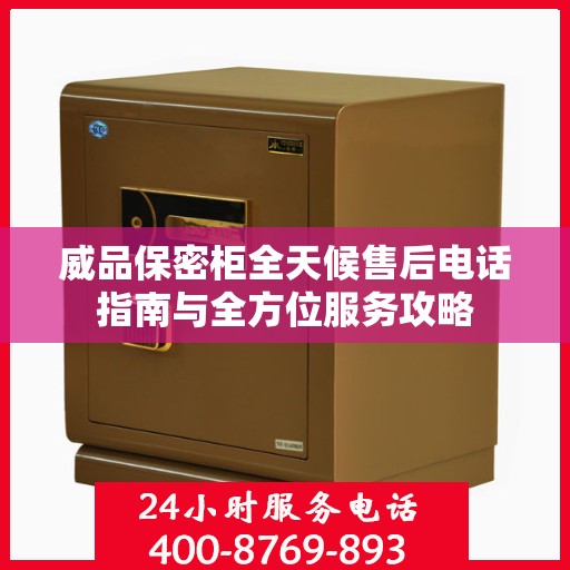 威品保密柜全天候售后电话指南与全方位服务攻略