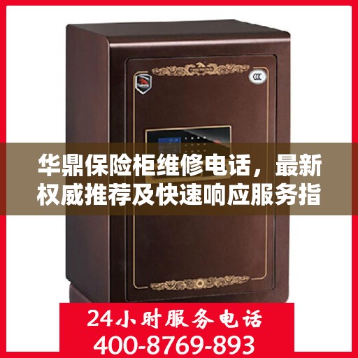 华鼎保险柜维修电话，最新权威推荐及快速响应服务指南