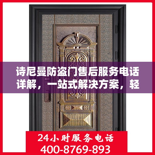 诗尼曼防盗门售后服务电话详解，一站式解决方案，轻松获取售后支持