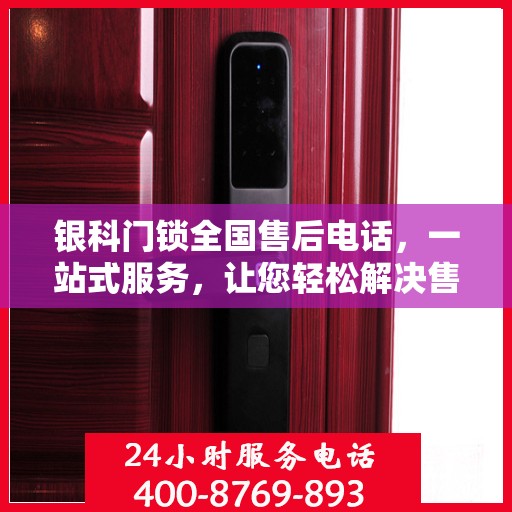 银科门锁全国售后电话，一站式服务，让您轻松解决售后问题