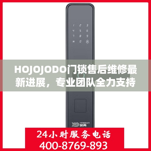 HOJOJODO门锁售后维修最新进展，专业团队全力支持，服务升级为您保驾护航