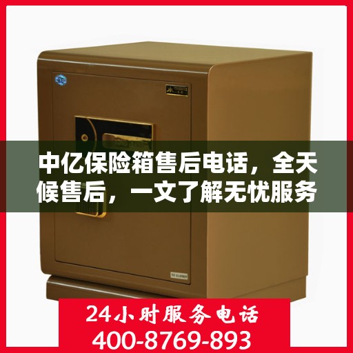 中亿保险箱售后电话，全天候售后，一文了解无忧服务