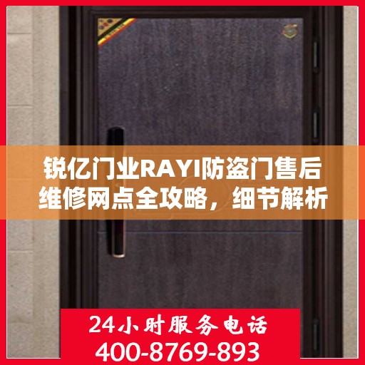 锐亿门业RAYI防盗门售后维修网点全攻略，细节解析与一站式服务体验