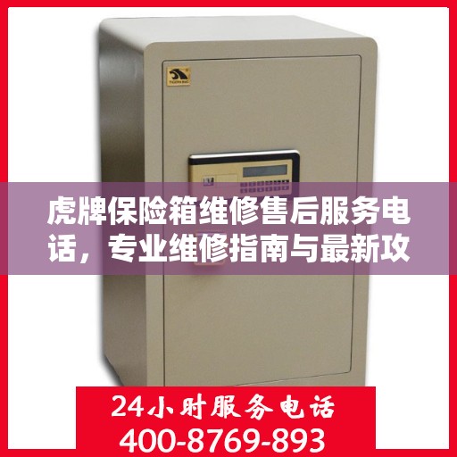 虎牌保险箱维修售后服务电话，专业维修指南与最新攻略