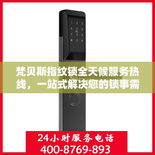 梵贝斯指纹锁全天候服务热线，一站式解决您的锁事需求