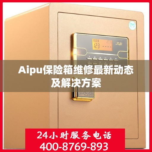 Aipu保险箱维修最新动态及解决方案