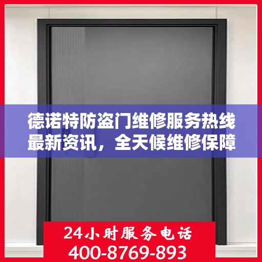 德诺特防盗门维修服务热线最新资讯，全天候维修保障，全天候服务支持