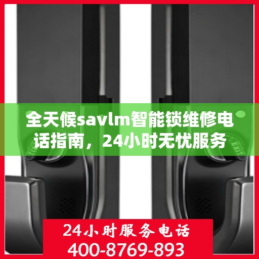 全天候savlm智能锁维修电话指南，24小时无忧服务