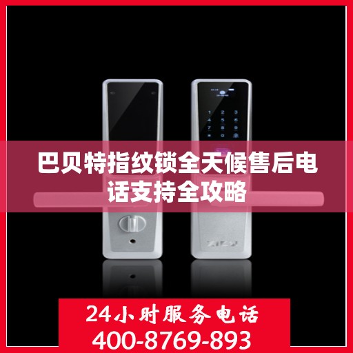 巴贝特指纹锁全天候售后电话支持全攻略