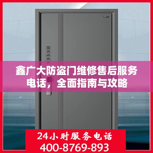 鑫广大防盗门维修售后服务电话，全面指南与攻略