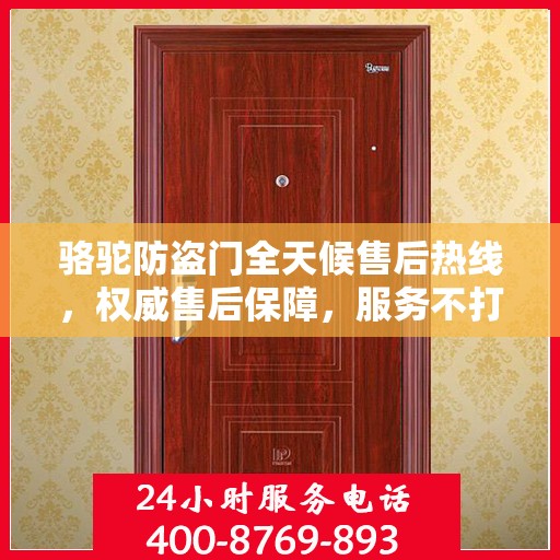 骆驼防盗门全天候售后热线，权威售后保障，服务不打烊！