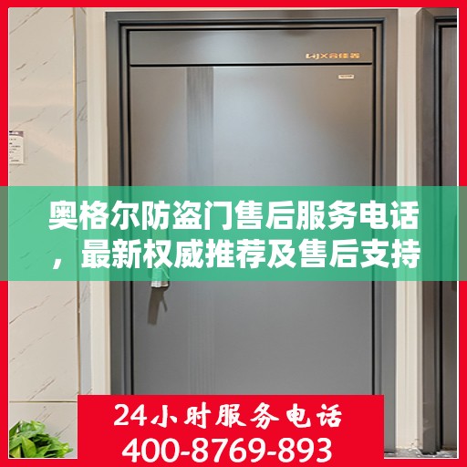 奥格尔防盗门售后服务电话，最新权威推荐及售后支持信息指南