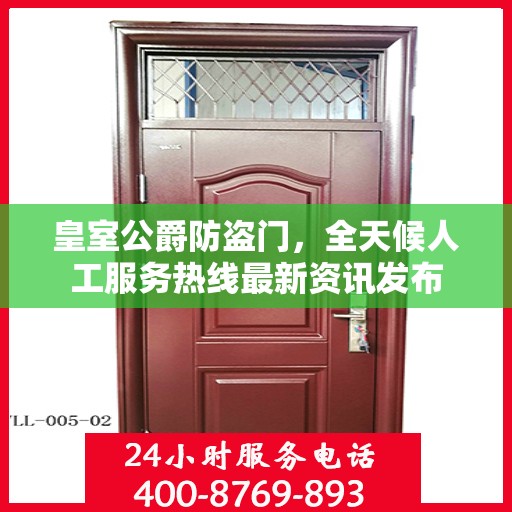 皇室公爵防盗门，全天候人工服务热线最新资讯发布