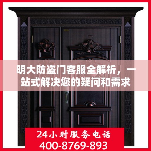 明大防盗门客服全解析，一站式解决您的疑问和需求