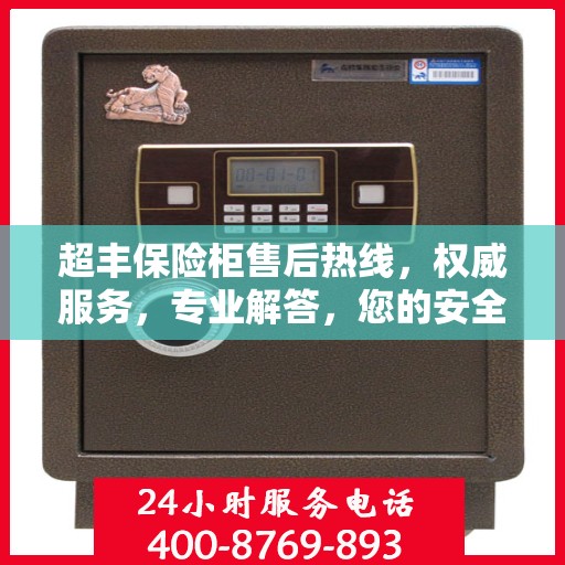 超丰保险柜售后热线，权威服务，专业解答，您的安全保障！
