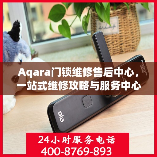Aqara门锁维修售后中心，一站式维修攻略与服务中心
