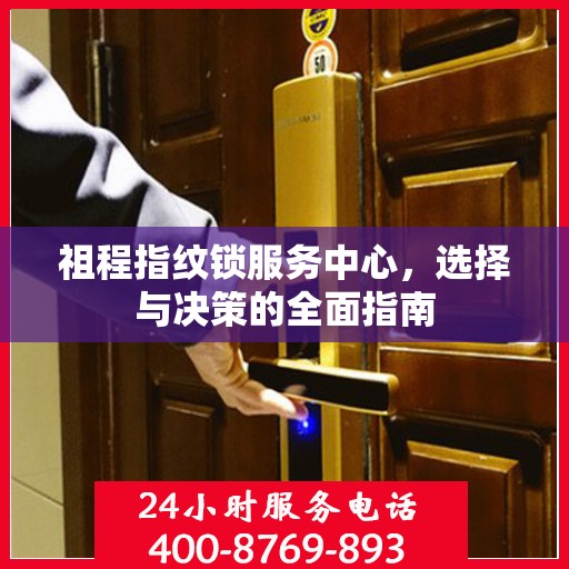 祖程指纹锁服务中心，选择与决策的全面指南