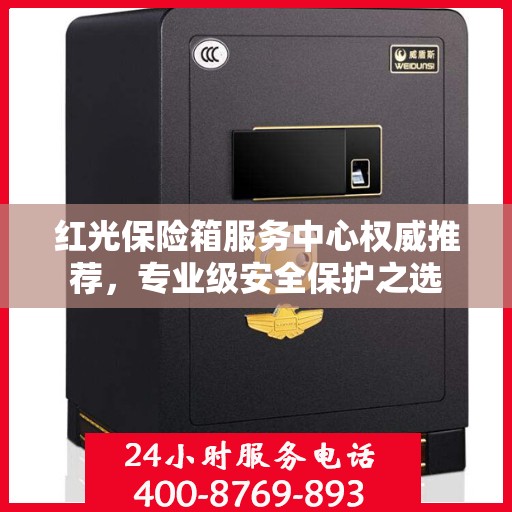 红光保险箱服务中心权威推荐，专业级安全保护之选