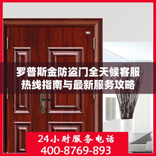 罗普斯金防盗门全天候客服热线指南与最新服务攻略