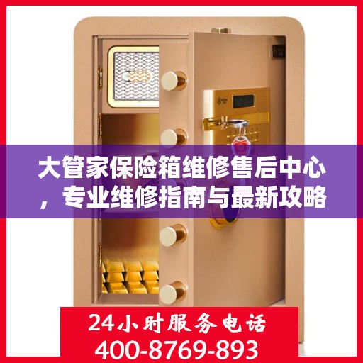 大管家保险箱维修售后中心，专业维修指南与最新攻略总览