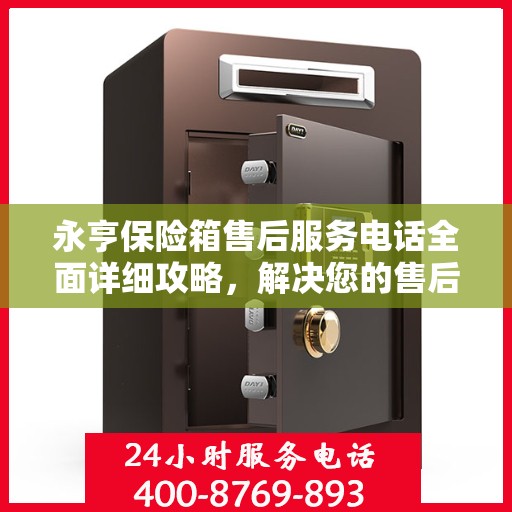 永亨保险箱售后服务电话全面详细攻略，解决您的售后难题！