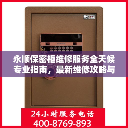永顺保密柜维修服务全天候专业指南，最新维修攻略与24小时响应服务