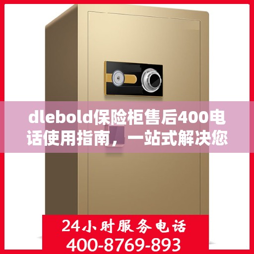 dlebold保险柜售后400电话使用指南，一站式解决您的服务需求