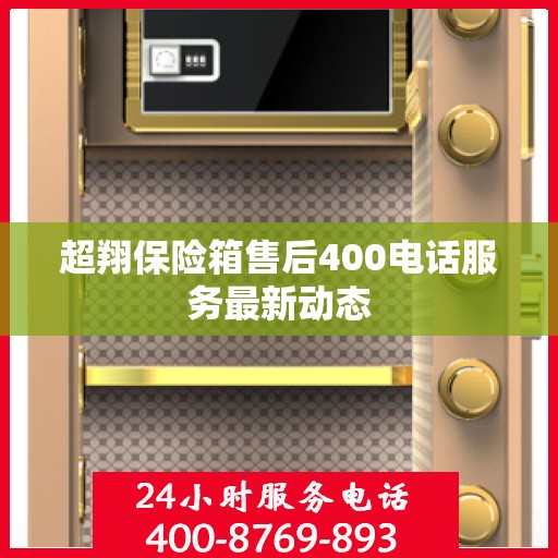 超翔保险箱售后400电话服务最新动态