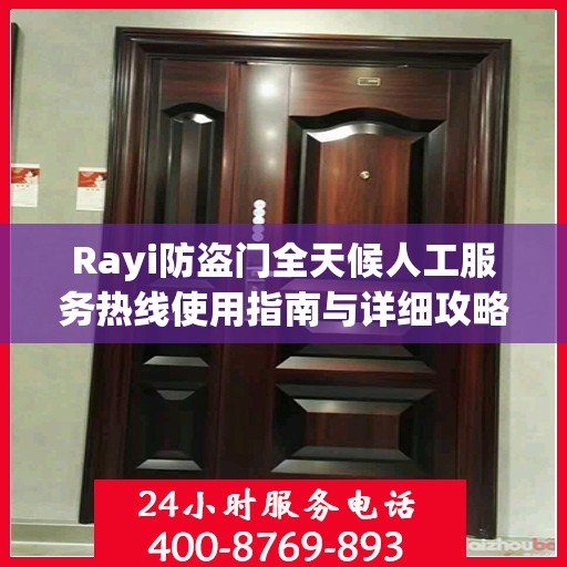 Rayi防盗门全天候人工服务热线使用指南与详细攻略
