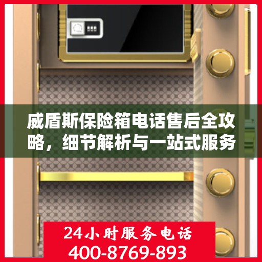 威盾斯保险箱电话售后全攻略，细节解析与一站式服务体验