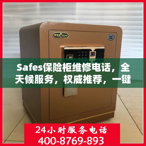 Safes保险柜维修电话，全天候服务，权威推荐，一键解决故障烦恼