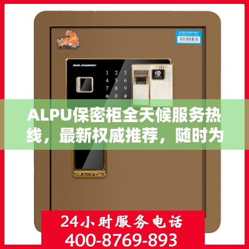 ALPU保密柜全天候服务热线，最新权威推荐，随时为您解答