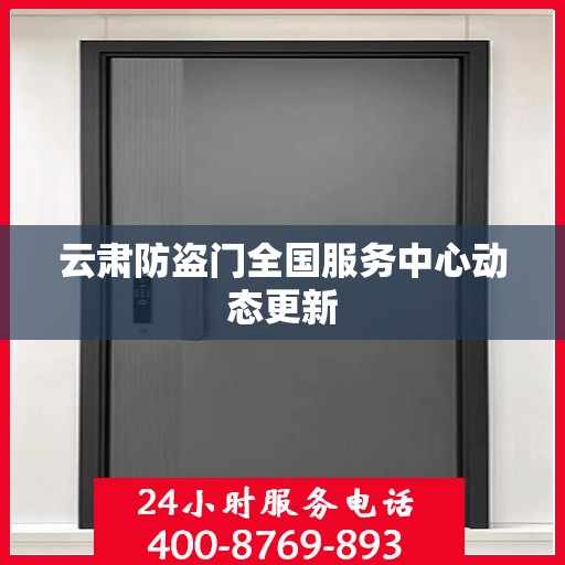 云肃防盗门全国服务中心动态更新