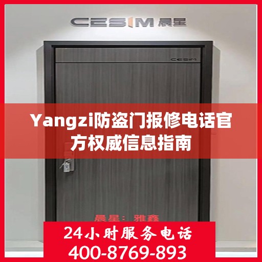 Yangzi防盗门报修电话官方权威信息指南