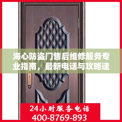 海心防盗门售后维修服务专业指南，最新电话与攻略速递