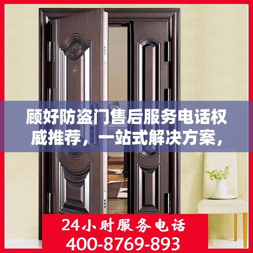 顾好防盗门售后服务电话权威推荐，一站式解决方案，贴心服务保障您的安全门户
