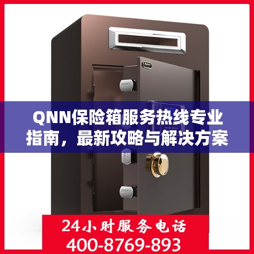 QNN保险箱服务热线专业指南，最新攻略与解决方案