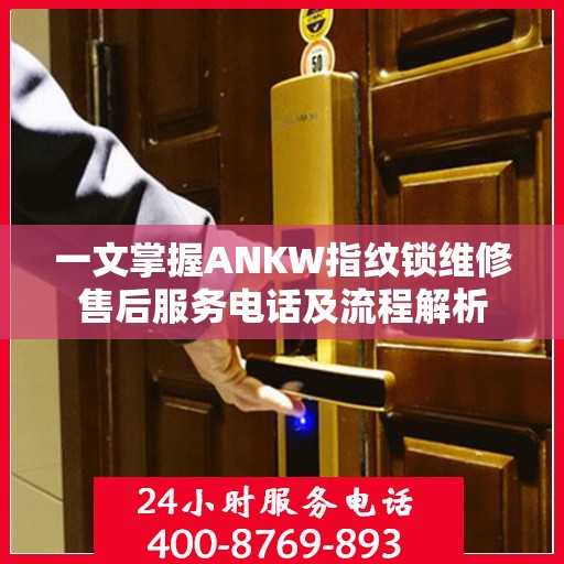 一文掌握ANKW指纹锁维修售后服务电话及流程解析