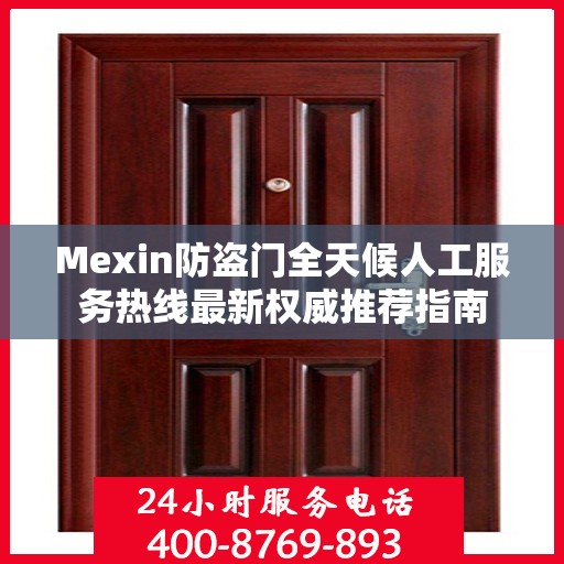 Mexin防盗门全天候人工服务热线最新权威推荐指南