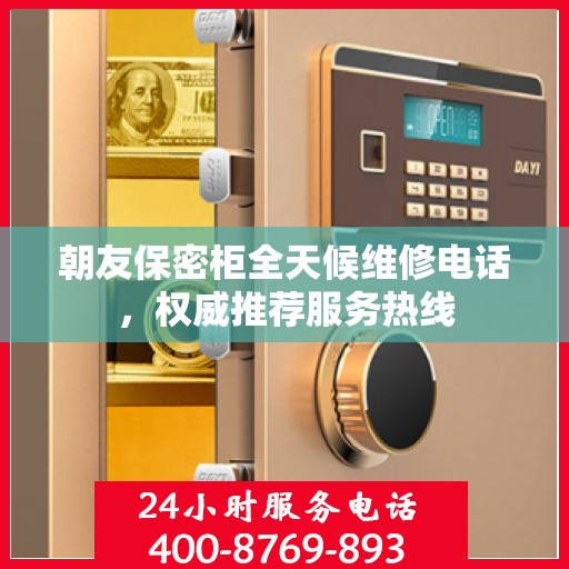 朝友保密柜全天候维修电话，权威推荐服务热线