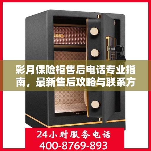 彩月保险柜售后电话专业指南，最新售后攻略与联系方式