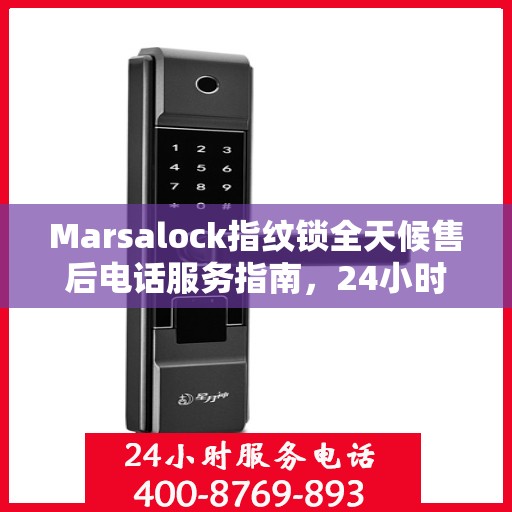 Marsalock指纹锁全天候售后电话服务指南，24小时无忧保障